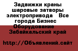 Задвижки краны шаровые затворы электропривода - Все города Бизнес » Оборудование   . Забайкальский край